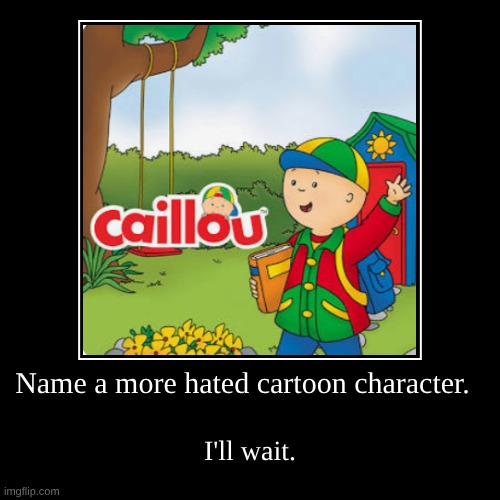 caillou | Name a more hated cartoon character. | I'll wait. | image tagged in funny,demotivationals | made w/ Imgflip demotivational maker