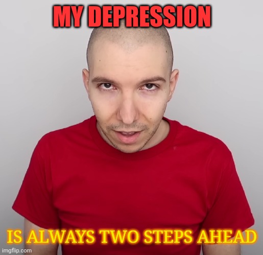 Two Steps Ahead | MY DEPRESSION; IS ALWAYS TWO STEPS AHEAD | image tagged in two steps ahead | made w/ Imgflip meme maker