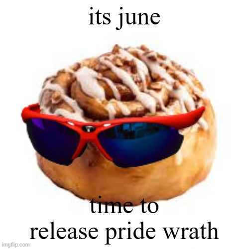 cool ass cinnamon bun | its june; time to release pride wrath | image tagged in cool ass cinnamon bun | made w/ Imgflip meme maker