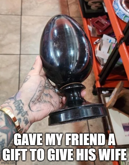 Trophy | GAVE MY FRIEND A GIFT TO GIVE HIS WIFE | image tagged in sex jokes | made w/ Imgflip meme maker