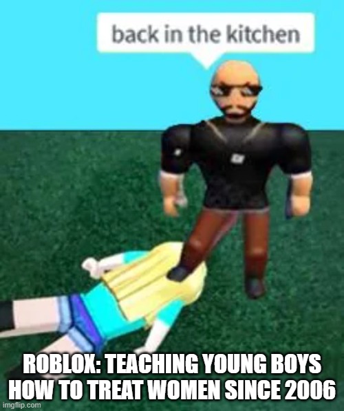 Yay Roblox | ROBLOX: TEACHING YOUNG BOYS HOW TO TREAT WOMEN SINCE 2006 | image tagged in dark humor | made w/ Imgflip meme maker