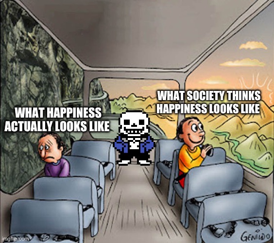 Which one | WHAT SOCIETY THINKS HAPPINESS LOOKS LIKE; WHAT HAPPINESS ACTUALLY LOOKS LIKE | image tagged in two guys on a bus | made w/ Imgflip meme maker