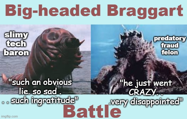 Kaiju Time! | Big-headed Braggart; predatory
fraud
felon; slimy
tech
baron; "such an obvious lie. so sad . . . such ingratitude"; "he just went CRAZY. . .very disappointed"; Battle | image tagged in trump,musk,social media,lies,budget | made w/ Imgflip meme maker