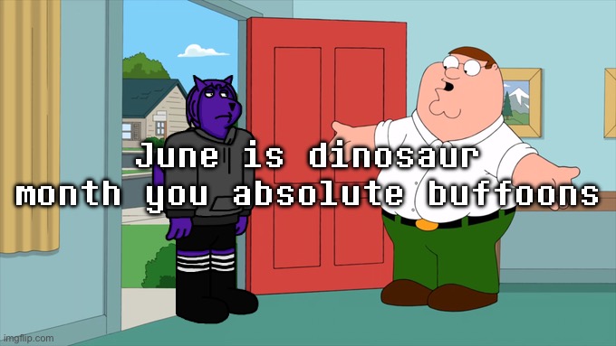 what is family guy even about | June is dinosaur month you absolute buffoons | image tagged in what is family guy even about | made w/ Imgflip meme maker