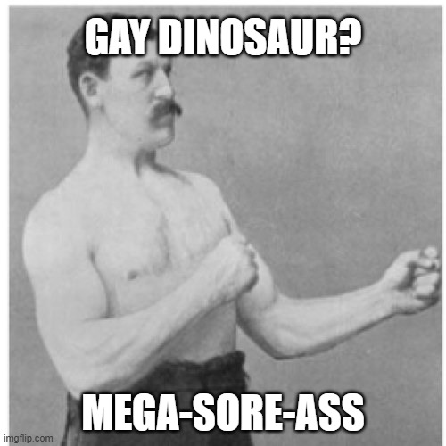 Gay Dino | GAY DINOSAUR? MEGA-SORE-ASS | image tagged in memes,overly manly man | made w/ Imgflip meme maker