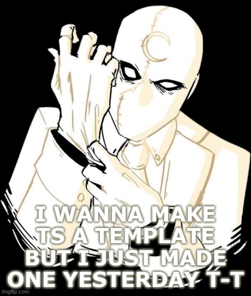 I WANNA MAKE TS A TEMPLATE BUT I JUST MADE ONE YESTERDAY T-T | made w/ Imgflip meme maker