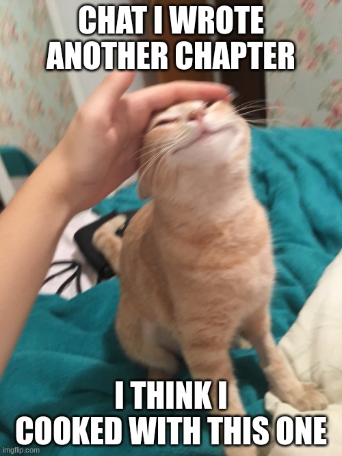 It's so god damn LONG- | CHAT I WROTE ANOTHER CHAPTER; I THINK I COOKED WITH THIS ONE | made w/ Imgflip meme maker