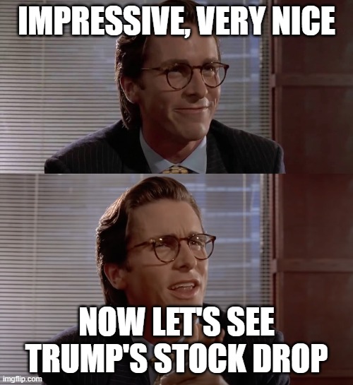 Impressive, very nice | IMPRESSIVE, VERY NICE; NOW LET'S SEE TRUMP'S STOCK DROP | image tagged in impressive very nice | made w/ Imgflip meme maker