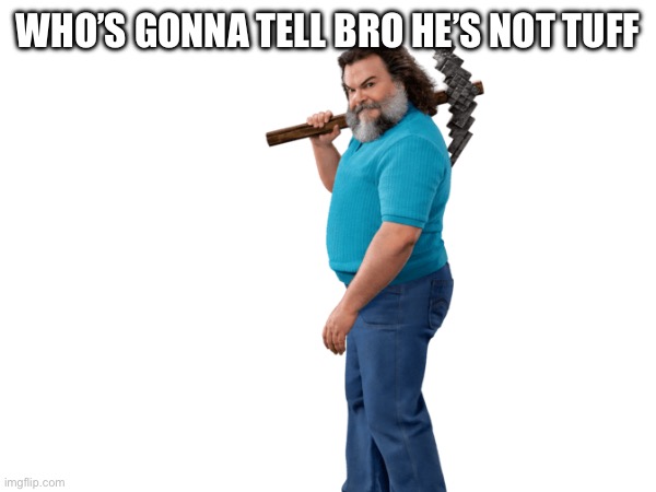 WHO’S GONNA TELL BRO HE’S NOT TUFF | made w/ Imgflip meme maker