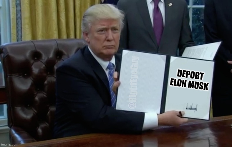 Deport Elon Musk | DEPORT ELON MUSK; @RightEyeGuy | image tagged in executive order trump,elon musk,deportation | made w/ Imgflip meme maker