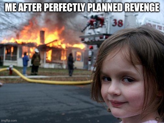 Disaster Girl | ME AFTER PERFECTLY PLANNED REVENGE | image tagged in memes,disaster girl | made w/ Imgflip meme maker