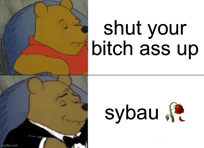 Tuxedo Winnie The Pooh | shut your bitch ass up; sybau 🥀 | image tagged in memes,tuxedo winnie the pooh | made w/ Imgflip meme maker