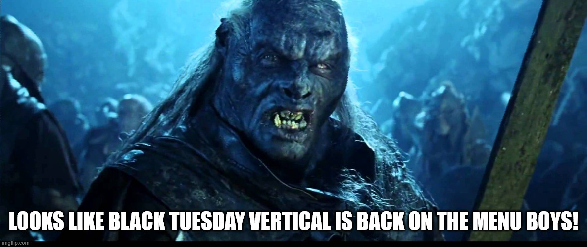 Looks like meat's back on the menu, boys! | LOOKS LIKE BLACK TUESDAY VERTICAL IS BACK ON THE MENU BOYS! | image tagged in looks like meat's back on the menu boys | made w/ Imgflip meme maker
