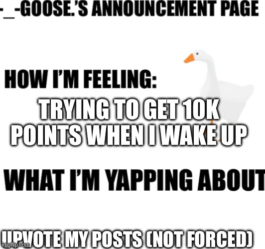 announcement | TRYING TO GET 10K POINTS WHEN I WAKE UP; UPVOTE MY POSTS (NOT FORCED) | image tagged in announcement | made w/ Imgflip meme maker