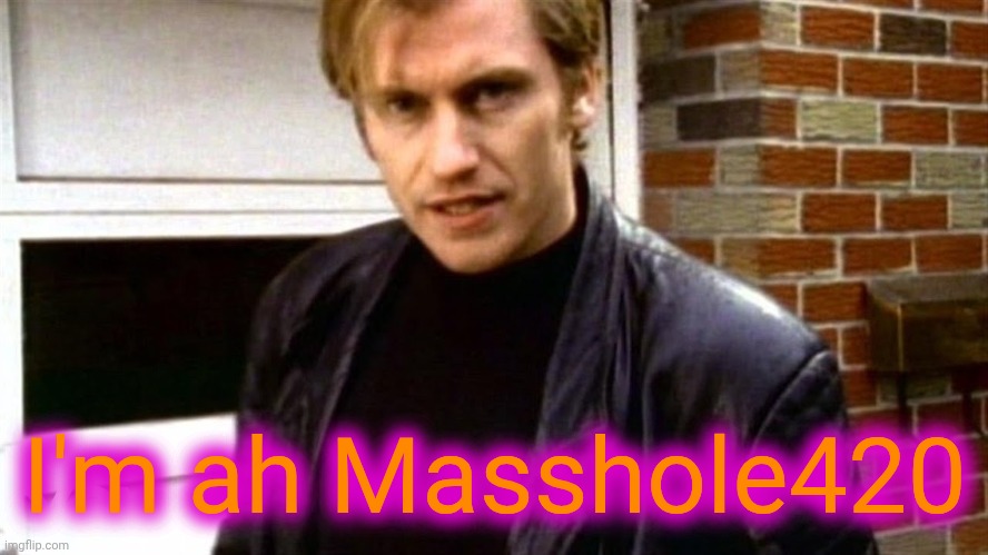 Me IRL | I'm ah Masshole420 | image tagged in assholes | made w/ Imgflip meme maker