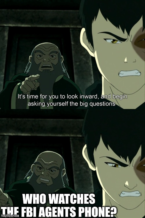 It's Time To Start Asking Yourself The Big Questions Meme | WHO WATCHES THE FBI AGENTS PHONE? | image tagged in it's time to start asking yourself the big questions meme | made w/ Imgflip meme maker