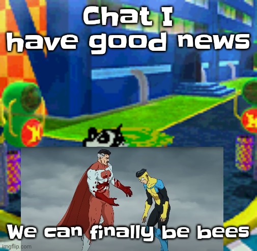 WHOAG | Chat I have good news; We can finally be bees | image tagged in whoag | made w/ Imgflip meme maker