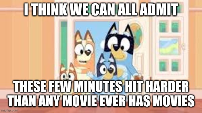 almost made me cry | I THINK WE CAN ALL ADMIT; THESE FEW MINUTES HIT HARDER THAN ANY MOVIE EVER HAS MOVIES | image tagged in bluey | made w/ Imgflip meme maker