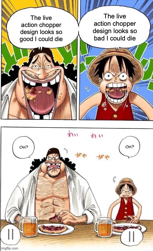 One Piece Live action | The live action chopper design looks so bad I could die; The live action chopper design looks so good I could die | image tagged in one piece,memes,luffy,blackbeard,anime memes,netflix | made w/ Imgflip meme maker
