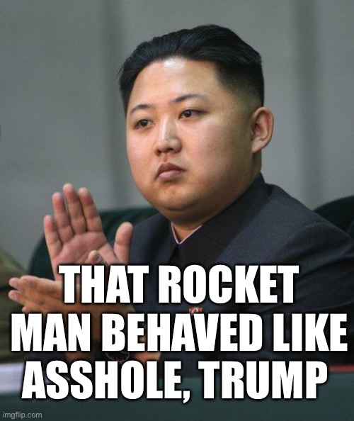 Kim Jong Un | THAT ROCKET MAN BEHAVED LIKE ASSHOLE, TRUMP | image tagged in kim jong un,elon musk,donald trump,politics,political meme | made w/ Imgflip meme maker