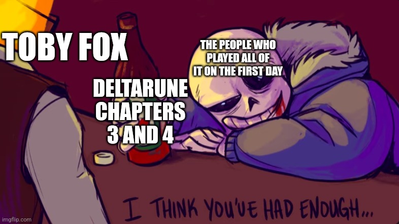 I hope no one has done this yet... I know I haven't. | TOBY FOX; THE PEOPLE WHO PLAYED ALL OF IT ON THE FIRST DAY; DELTARUNE CHAPTERS 3 AND 4 | image tagged in i think you had enough,deltarune | made w/ Imgflip meme maker