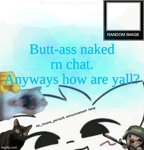 My lil announcement | Butt-ass naked rn chat. Anyways how are yall? | image tagged in my lil announcement | made w/ Imgflip meme maker