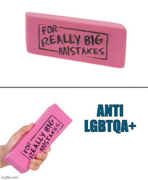 Eraser for really big mistakes | ANTI LGBTQA+ | image tagged in eraser for really big mistakes,homophobic | made w/ Imgflip meme maker