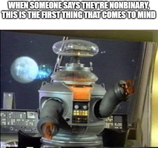 ngl, Calling someone they/them sounds kinda dehumanizing imo | WHEN SOMEONE SAYS THEY'RE NONBINARY,
THIS IS THE FIRST THING THAT COMES TO MIND | image tagged in lost in space - robot-warning,pride month,stupid,nonsense,please stop,stop it get some help | made w/ Imgflip meme maker
