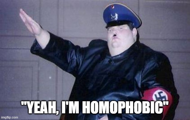 Least fat homophobe irl: | "YEAH, I'M HOMOPHOBIC" | image tagged in fat nazi,homophobic,satire | made w/ Imgflip meme maker