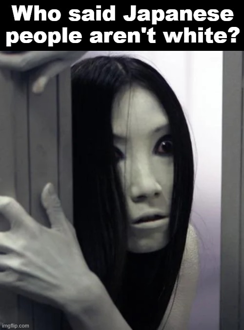 The Onryo Kayako Saeki is angry with those who refuse to grasp Japanese pale complexion | Who said Japanese people aren't white? | image tagged in asian | made w/ Imgflip meme maker