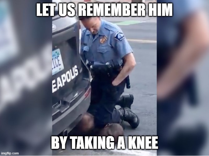 george floyd | LET US REMEMBER HIM BY TAKING A KNEE | image tagged in george floyd | made w/ Imgflip meme maker
