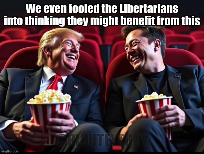 Fooled the libertarians | We even fooled the Libertarians into thinking they might benefit from this; @RIGHTEYEGUY | image tagged in trump elon popcorn | made w/ Imgflip meme maker