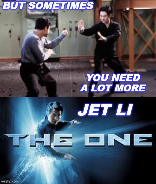 "Why then, can one desire too much of a good thing?" -- As You Like It, act 4, sc 1 | BUT SOMETIMES; YOU NEED
A LOT MORE; JET LI | image tagged in movies,idols,multiverse | made w/ Imgflip meme maker