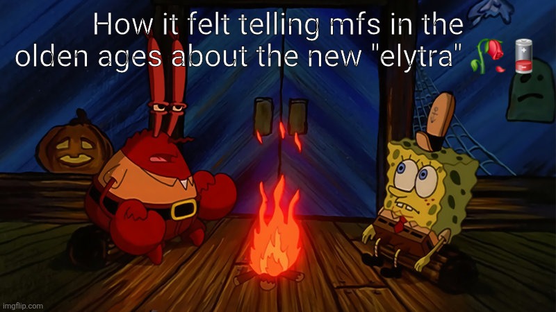 spongebob and mr krabs campfire | How it felt telling mfs in the olden ages about the new "elytra" 🥀🪫 | image tagged in spongebob and mr krabs campfire | made w/ Imgflip meme maker