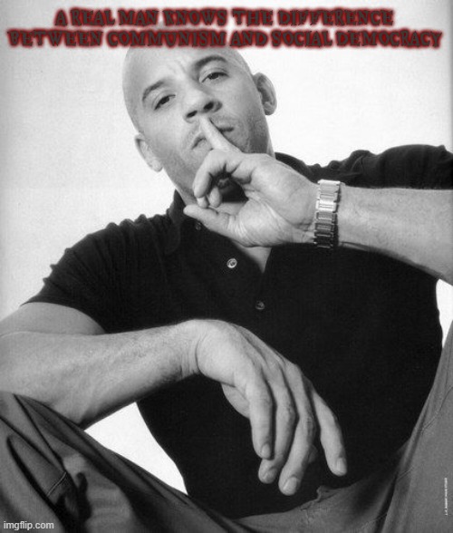A real man never speaks ill of | A REAL MAN KNOWS THE DIFFERENCE BETWEEN COMMUNISM AND SOCIAL DEMOCRACY | image tagged in a real man never speaks ill of | made w/ Imgflip meme maker