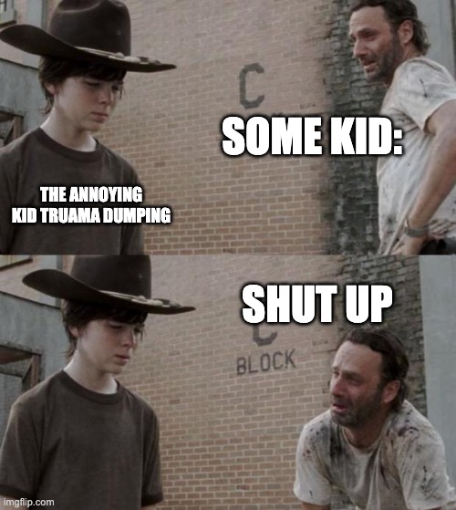 Rick and Carl | SOME KID:; THE ANNOYING KID TRUAMA DUMPING; SHUT UP | image tagged in memes,rick and carl | made w/ Imgflip meme maker