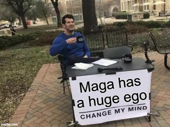 Trump has the biggest ego | Maga has a huge ego | image tagged in memes,change my mind | made w/ Imgflip meme maker