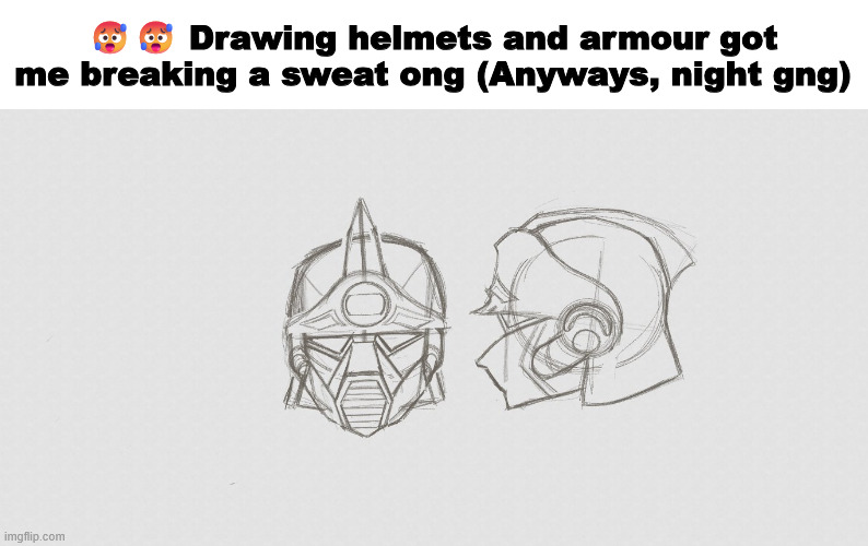 3 hours on just a helmet is devious | 🥵🥵 Drawing helmets and armour got me breaking a sweat ong (Anyways, night gng) | made w/ Imgflip meme maker