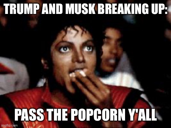 michael jackson eating popcorn | TRUMP AND MUSK BREAKING UP:; PASS THE POPCORN Y'ALL | image tagged in michael jackson eating popcorn | made w/ Imgflip meme maker