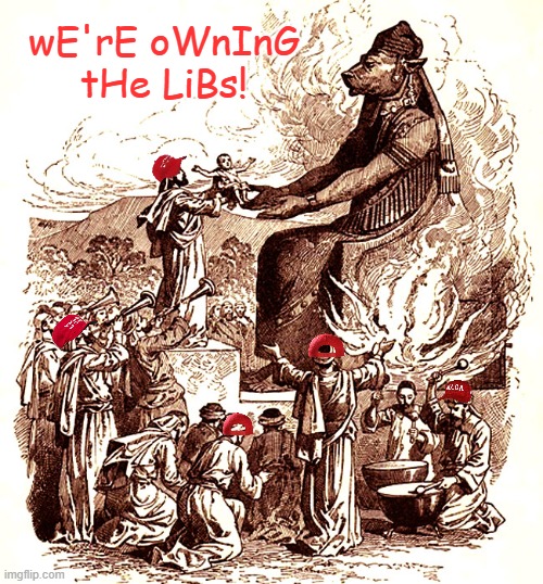 Moloch child sacrifice | wE'rE oWnInG tHe LiBs! | image tagged in moloch child sacrifice | made w/ Imgflip meme maker