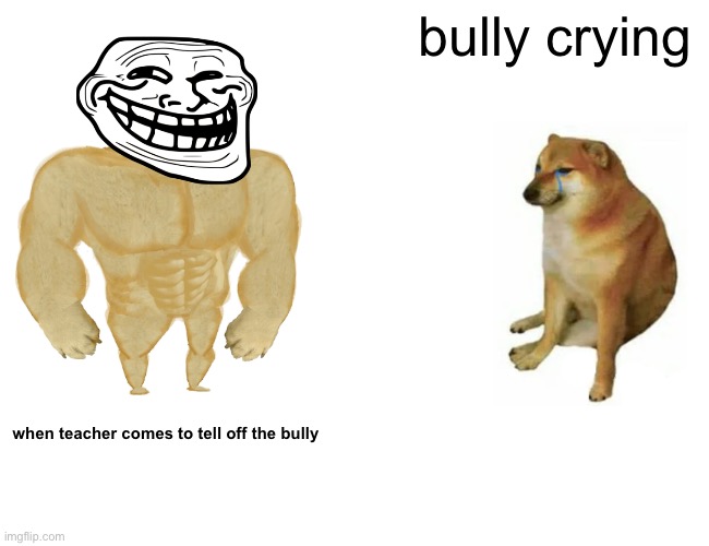 Buff Doge vs. Cheems | bully crying; when teacher comes to tell off the bully | image tagged in memes,buff doge vs cheems | made w/ Imgflip meme maker
