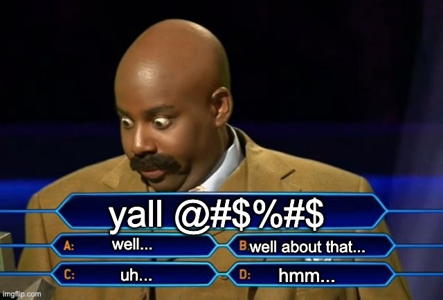 your in a tight spot | yall @#$%#$; well... well about that... hmm... uh... | image tagged in who wants to be a millionaire | made w/ Imgflip meme maker
