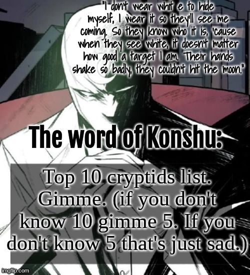 You at least gotta know shit like bigfoot and aliens and the Jersey Devil and shit | Top 10 cryptids list. Gimme. (if you don't know 10 gimme 5. If you don't know 5 that's just sad.) | image tagged in changewing a k a the fist of konshu's announcement temp | made w/ Imgflip meme maker