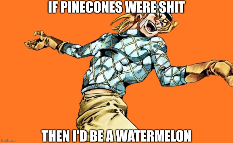 scary monsters over heaven | IF PINECONES WERE SHIT; THEN I'D BE A WATERMELON | image tagged in jjba | made w/ Imgflip meme maker