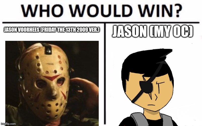 Who Would Win? | JASON VOORHEES (FRIDAY THE 13TH 2009 VER.); JASON (MY OC) | image tagged in memes,who would win | made w/ Imgflip meme maker