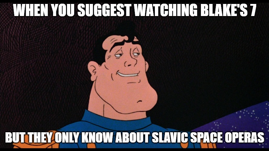 Captain Lincoln F. Sternn | WHEN YOU SUGGEST WATCHING BLAKE'S 7; BUT THEY ONLY KNOW ABOUT SLAVIC SPACE OPERAS | image tagged in captain lincoln f sternn,slavic lives matter | made w/ Imgflip meme maker