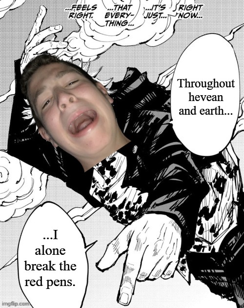 goon | Throughout hevean and earth... ...I alone break the red pens. | image tagged in throughout the heaven and earth | made w/ Imgflip meme maker