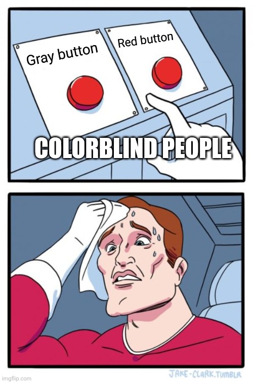 Two Buttons | Red button; Gray button; COLORBLIND PEOPLE | image tagged in colors,two buttons | made w/ Imgflip meme maker