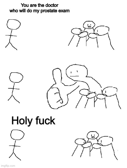 Thumbs Up Comic | You are the doctor who will do my prostate exam Holy fuck | image tagged in thumbs up comic | made w/ Imgflip meme maker