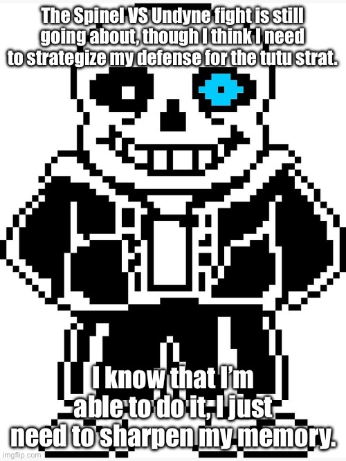 It will all be worth it soon… | The Spinel VS Undyne fight is still going about, though I think I need to strategize my defense for the tutu strat. I know that I’m able to do it, I just need to sharpen my memory. | image tagged in sans with blue eye | made w/ Imgflip meme maker